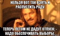 нельзя вот так взять и распустить раду теперь летом не дадут отпуск: - надо обеспечивать выборы.