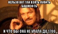 нельзя вот так взять купить башнефть и что бы она не упала до 1700