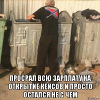  просрал всю зарплату на открытие кейсов и просто остался не с чем