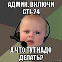 админ, включи cti-24 а что тут надо делать?