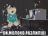  ой,молоко разлил)0)