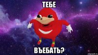 тебе въебать?