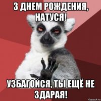 з днем рождения, натуся! узбагойся, ты ещё не здарая!