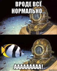 вроде всё нормально... ааааааааа!