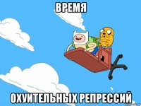 время охуительных репрессий