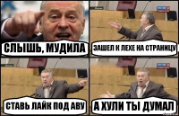 СЛЫШЬ, МУДИЛА ЗАШЕЛ К ЛЕХЕ НА СТРАНИЦУ СТАВЬ ЛАЙК ПОД АВУ А ХУЛИ ТЫ ДУМАЛ