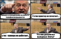 Пришел в понедельник на работу - телефон разрывается У этих принтер не печатает... у тех - камера не работает.. Что они делали все выходные, блять?