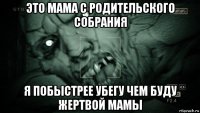 это мама с родительского собрания я побыстрее убегу чем буду жертвой мамы