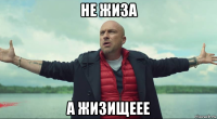 не жиза а жизищеее