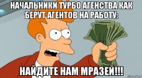 начальники турбо агенства как берут агентов на работу: найдите нам мразей!!!