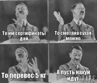 То им сертификаты дай То сметана сухая можно То перевес 5 кг А пусть нахуй идут.