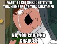i want to get sms identity to this number for this customer no, you can't, no chances