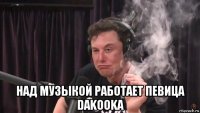  над музыкой работает певица dakooka