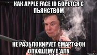 как apple face id борется с пьянством не разблокирует смартфон опухшему е*алу