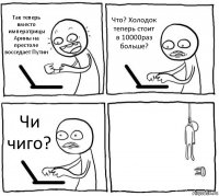 Так теперь вместо императрицы Арины на престоле восседает Путин Что? Холодок теперь стоит в 10000раз больше? Чи чиго? 