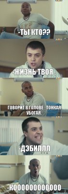 -Ты кто?? -Жизнь твоя . Говорит в голове : Тонкая убогая. -Дэбиллл -Коооооооооооо