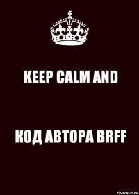 KEEP CALM AND КОД АВТОРА BRFF