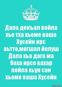 Дала декъал войла хьо тха хьоме ваша Хусейн ирс аьтто,могшал йолуш Дала хьа даго ма боха ирсе вахар лойла хьун сан хьоме ваша Хусейн