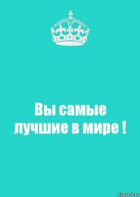 Вы самые лучшие в мире !