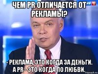 чем pr отличается от рекламы? - реклама, это когда за деньги. а pr - это когда по любви.