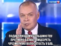  подавляющему большинству противно бывает лицезреть чрезмерную волосатость у баб.