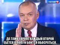  да тамв европе каждый второй ебётся в попу и боится обосраться.