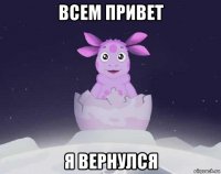 всем привет я вернулся