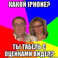 какой iphone? ты табель с оценками видел?