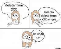 delete from XXX Вместо delete from XXX where Не надо так