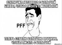 отключил автоввод с большой буквы, чтобы писать с маленькой теперь ставлю большую вручную, чтобы писать с большой