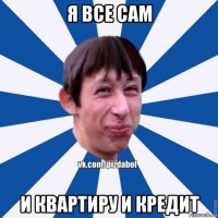 я все сам и квартиру и кредит