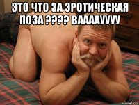 это что за эротическая поза ???? ваааауууу 