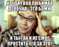 когда твоя любимая девочка - это бомж и ты так и не смог простить его за это!