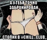 а у тебя точно забронирован столик в #chill_club