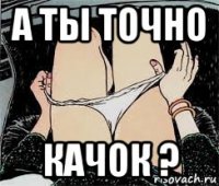 а ты точно качок ?