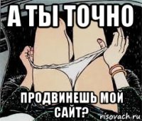 а ты точно продвинешь мой сайт?