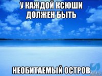 у каждой ксюши должен быть необитаемый остров