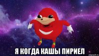  я когда кашы пириел