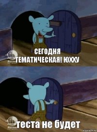 Сегодня тематическая! ЮХХУ теста не будет