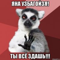 яна узбагойзя! ты всё здашь!!!