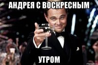 андрея с воскресным утром