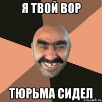 я твой вор тюрьма сидел