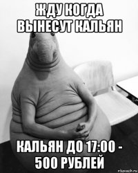 жду когда вынесут кальян кальян до 17:00 - 500 рублей