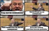 Влад против коммунизма! Кореша Влада против коммунизма! Наше правительство против коммунизма! Да вы уже заебали, капиталистические долбаёбы!