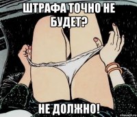 штрафа точно не будет? не должно!