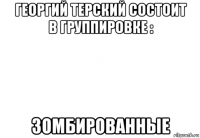 георгий терский состоит в группировке : зомбированные