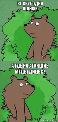 Вокруг одни шлюхи а где настоящие медведицы?