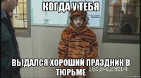 когда у тебя выдался хороший праздник в тюрьме