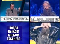 Выбирайте категорию Тайны человечества Когда выйдет альбом Tascher?