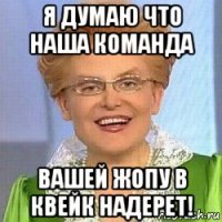 я думаю что наша команда вашей жопу в квейк надерет!